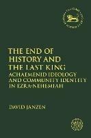The End of History and the Last King: Achaemenid Ideology and Community Identity in Ezra-Nehemiah - David Janzen - cover