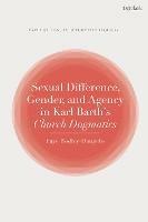 Sexual Difference, Gender, and Agency in Karl Barth's Church Dogmatics - Faye Bodley-Dangelo - cover