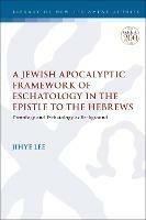 A Jewish Apocalyptic Framework of Eschatology in the Epistle to the Hebrews: Protology and Eschatology as Background - Jihye Lee - cover
