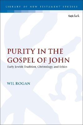 Purity in the Gospel of John: Early Jewish Tradition, Christology, and Ethics - Wil Rogan - cover