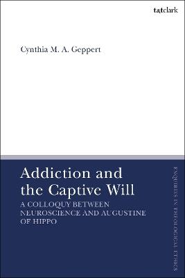 Addiction and the Captive Will: A Colloquy between Neuroscience and Augustine of Hippo - Cynthia Geppert - cover