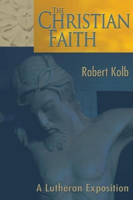 Christian Faith: a Lutheran Exposition - R a Kolb - cover