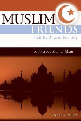 Muslim Friends: Their Faith and Feeling, an Introduction to Islam - Roland E Miller - cover