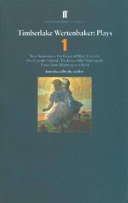 Timberlake Wertenbaker Plays 1: New Anatomies; Grace of Mary Traverse; Our Country's Good; Love of a Nightingale; Three Birds Alighting on a Field - Timberlake Wertenbaker - cover