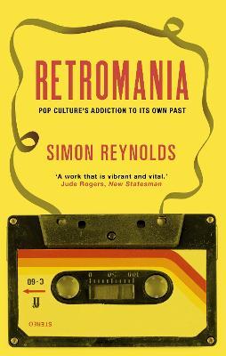 Retromania: Pop Culture's Addiction to its Own Past - Simon Reynolds - cover