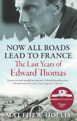 Now All Roads Lead to France: The Last Years of Edward Thomas - Matthew Hollis - cover