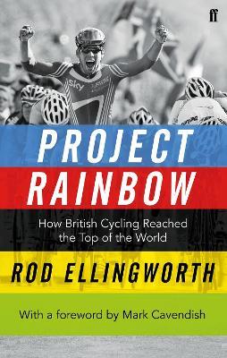 Project Rainbow: How British Cycling Reached the Top of the World - Rod Ellingworth - cover