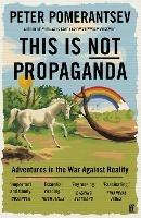 This Is Not Propaganda: Adventures in the War Against Reality