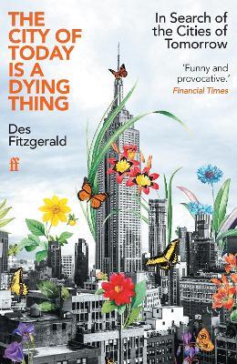 The City of Today is a Dying Thing: In Search of the Cities of Tomorrow - Des Fitzgerald - cover
