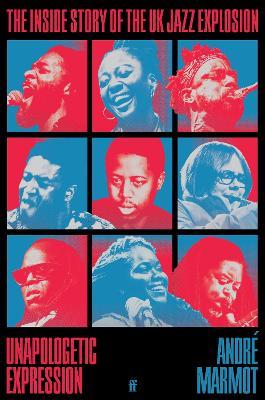 Unapologetic Expression: The Inside Story of the UK Jazz Explosion - André Marmot - cover