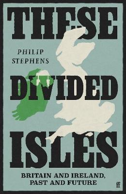 These Divided Isles: Britain and Ireland, Past and Future - Philip Stephens - cover