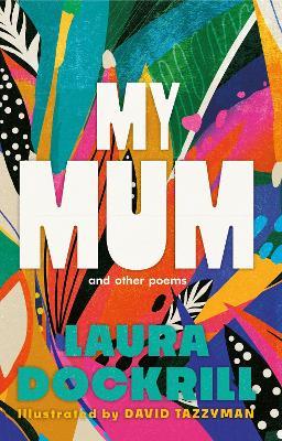 My Mum and Other Poems: the perfect Mother's Day gift, celebrating the wonder of mums - Laura Dockrill - cover