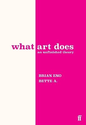What Art Does: An Unfinished Theory - Brian Eno,Bette Adriaanse - cover
