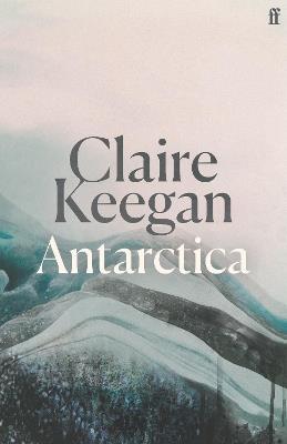 Antarctica: ‘A genuine once-in-a-generation writer.’ THE TIMES - Claire Keegan - cover