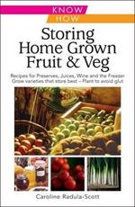 Storing Home Grown Fruit and Veg: Harvesting, Preparing, Freezing, Drying, Cooking, Preserving, Bottling, Salting, Planning, Varieties