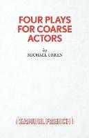 Four Plays for Coarse Actors: Coarse Acting Show - Michael Green - cover