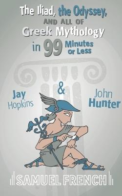 The Iliad, the Odyssey, and All of Greek Mythology in 99 Minutes or Less - Jay Hopkins,John Hunter - cover