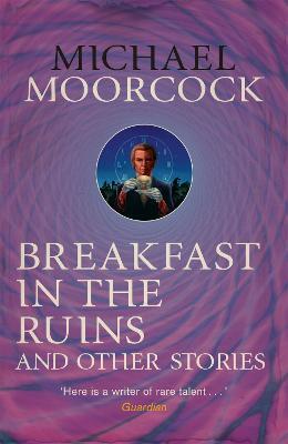 Breakfast in the Ruins and Other Stories: The Best Short Fiction Of Michael Moorcock Volume 3 - Michael Moorcock - cover