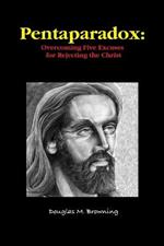 Pentaparadox: Overcoming Five Excuses for Rejecting the Christ