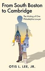 From South Boston to Cambridge: The Making of One Philadelphia Lawyer - A Memoir