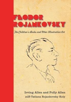 Feodor Rojankovsky: The Children's Books and Other Illustration Art - Irving Allen,Polly Allen,Tatiana Rojankovsky Koly - cover