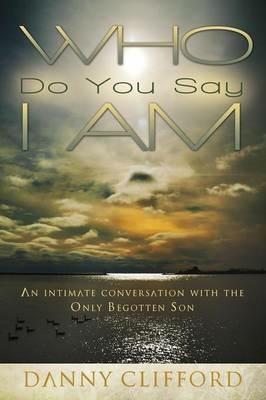 Who Do People Say I Am: An Intimate Conversation With The Only Begotten Son - Danny Clifford - cover