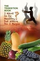 The Transition Book: I Want to be Healthy but Where Do I Begin? - Lora Reid - cover