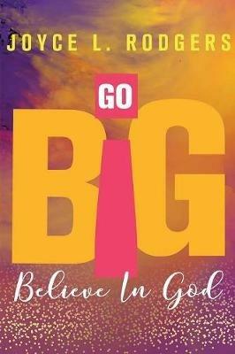 Go Big: Believe In God - Joyce L Rodgers - cover