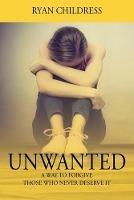 Libro in inglese Unwanted: A Way To Forgive Those Who Never Deserve It  - Ryan Childress