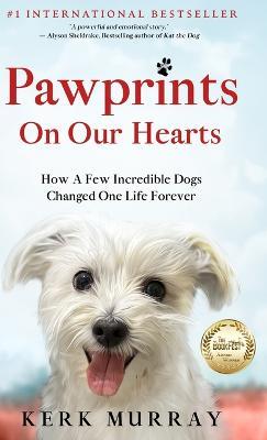 Pawprints On Our Hearts: How A Few Incredible Dogs Changed One Life Forever - Kerk Murray - cover