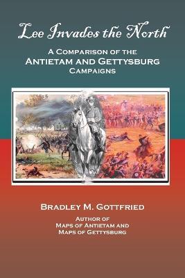 Lee Invades the North: A Comparison of the Antietam and Gettysburg Campaigns - Bradley M Gottfried - cover