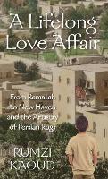 A Lifelong Love Affair: From Ramallah to New Haven and the Artistry of Persian Rugs - Rumzi Kaoud - cover