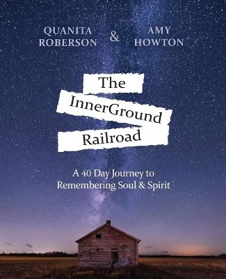 The InnerGround Railroad: A 40 Day Journey to Remembering Soul & Spirit - Quanita Roberson,Amy Howton - cover
