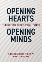 Opening Hearts, Opening Minds: Therapeutic Group Consultation - Richard Raubolt Abpp,Kirk Brink - cover