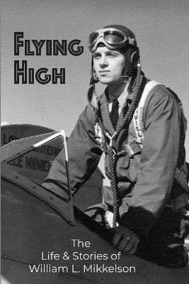 Flying High: The Life and Stories of William L. Mikkelson - William Mikkelson - cover