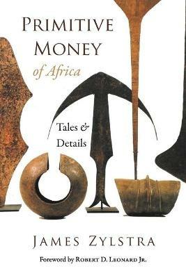 Primitive Money of Africa: Tales and Details - James P Zylstra - cover