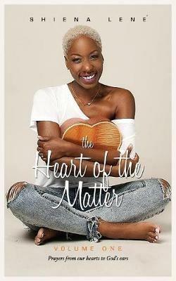 The Heart of The Matter: Volume One: Prayers From Our Hearts to God's Ears - Shiena Lené - cover