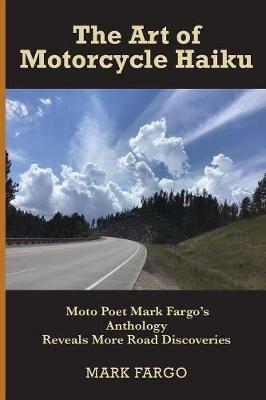 The Art of Motorcycle Haiku: Moto Poet Mark Fargo's Anthology Reveals More Road Discoveries - Mark Fargo - cover