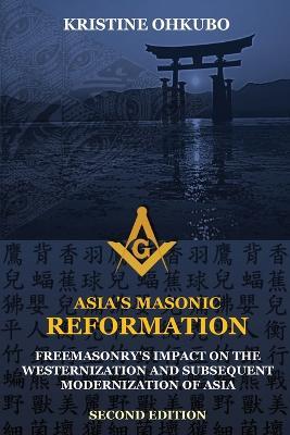 Asia's Masonic Reformation: Freemasonry's Impact on the Westernization and Subsequent Modernization of Asia - Kristine Ohkubo - cover