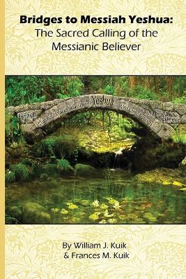 Bridges to Messiah Yeshua: The Sacred Calling of the Messianic Believer - William J Kuik,Frances M Kuik - cover