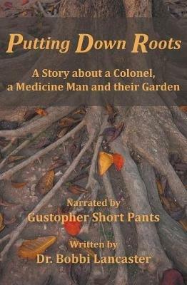 Putting Down Roots: A Story about a Colonel, a Medicine Man and their Garden - Bobbi D Lancaster - cover