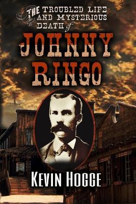 The Troubled Life and Mysterious Death of Johnny Ringo - Kevin Hogge - cover