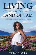 Living in the Land of I Am: Your Life Story Reveals Your Purpose