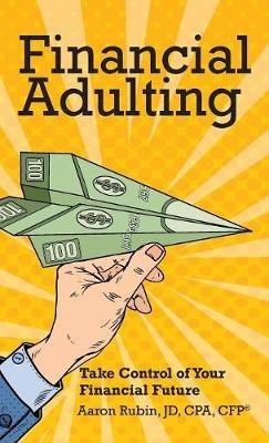 Financial Adulting: Take Control of Your Financial Future - Aaron Rubin - cover