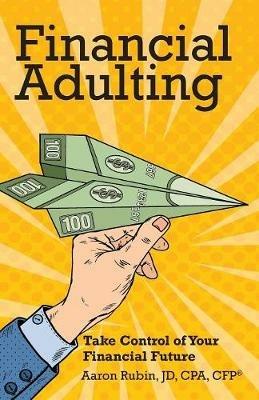 Financial Adulting: Take Control of Your Financial Future - Aaron Rubin - cover