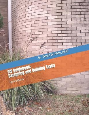 GIS Guidebook: Designing and Building Tasks: for ArcGIS Pro - Gisp David W Allen - cover