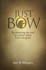Just Bow: Re-orienting the soul to a place where love can grow.