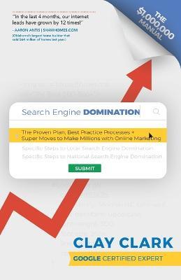 Search Engine Domination: The Proven Plan, Best Practice Processes + Super Moves to Make Millions with Online Marketing - Clay Clark - cover