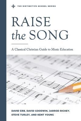 Raise the Song: A Classical Christian Guide to Music Education - Jarrod Richey,Stephen R Turley,David Goodwin - cover