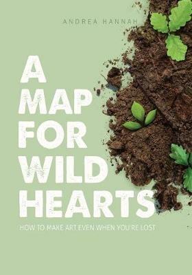 A Map for Wild Hearts: How to Make Art Even When You're Lost - Andrea Hannah - cover